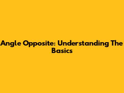 Angle Opposite: Understanding The Basics