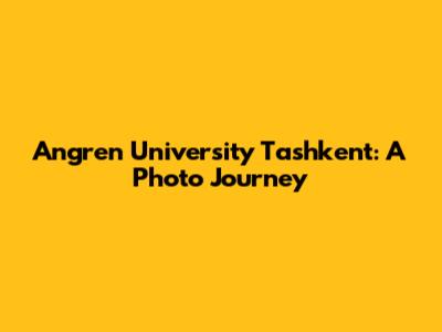 Angren University Tashkent: A Photo Journey