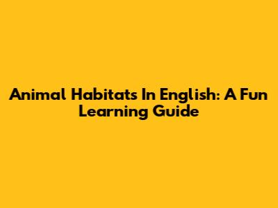 Animal Habitats In English: A Fun Learning Guide