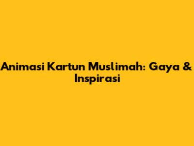 Animasi Kartun Muslimah: Gaya & Inspirasi