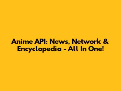 Anime API: News, Network & Encyclopedia - All In One!