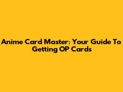 Anime Card Master: Your Guide To Getting OP Cards