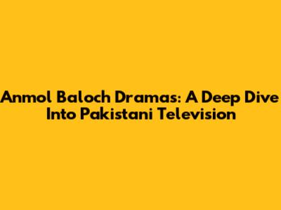 Anmol Baloch Dramas: A Deep Dive Into Pakistani Television