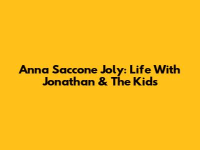 Anna Saccone Joly: Life With Jonathan & The Kids