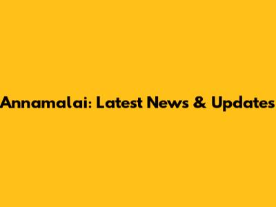 Annamalai: Latest News & Updates
