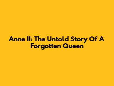 Anne II: The Untold Story Of A Forgotten Queen