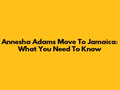 Annesha Adams' Move To Jamaica: What You Need To Know