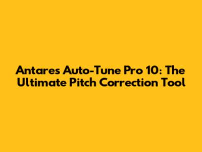 Antares Auto-Tune Pro 10: The Ultimate Pitch Correction Tool