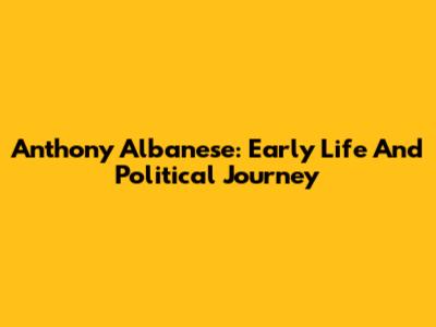 Anthony Albanese: Early Life And Political Journey