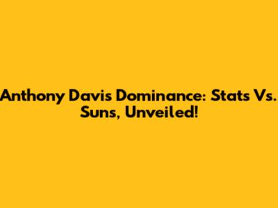 Anthony Davis' Dominance: Stats Vs. Suns, Unveiled!