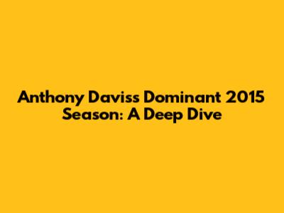 Anthony Davis's Dominant 2015 Season: A Deep Dive