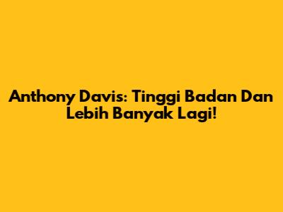 Anthony Davis: Tinggi Badan Dan Lebih Banyak Lagi!