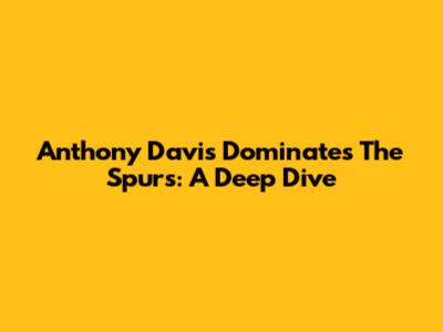 Anthony Davis Dominates The Spurs: A Deep Dive
