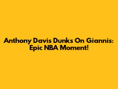 Anthony Davis Dunks On Giannis: Epic NBA Moment!