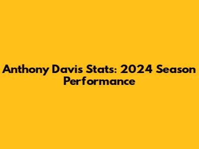 Anthony Davis Stats: 2024 Season Performance