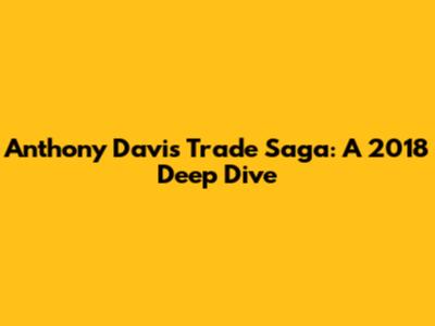 Anthony Davis Trade Saga: A 2018 Deep Dive