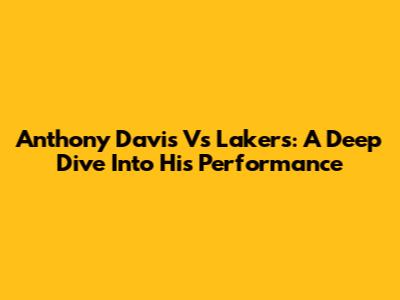 Anthony Davis Vs Lakers: A Deep Dive Into His Performance