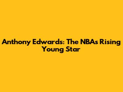 Anthony Edwards: The NBA's Rising Young Star