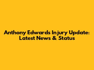 Anthony Edwards Injury Update: Latest News & Status