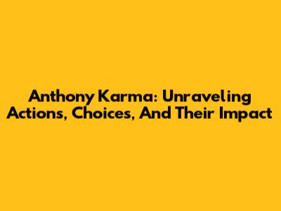 Anthony Karma: Unraveling Actions, Choices, And Their Impact
