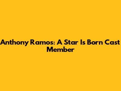 Anthony Ramos: A Star Is Born Cast Member