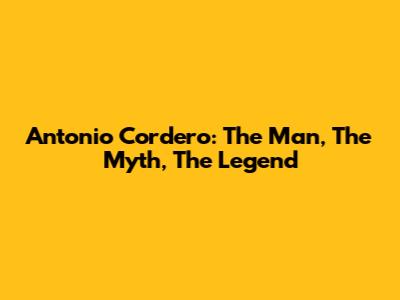 Antonio Cordero: The Man, The Myth, The Legend