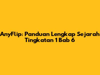 AnyFlip: Panduan Lengkap Sejarah Tingkatan 1 Bab 6