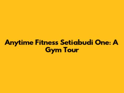 Anytime Fitness Setiabudi One: A Gym Tour