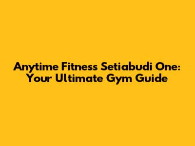 Anytime Fitness Setiabudi One: Your Ultimate Gym Guide