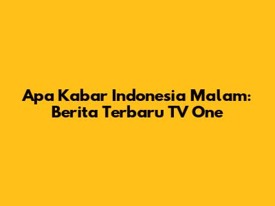 Apa Kabar Indonesia Malam: Berita Terbaru TV One
