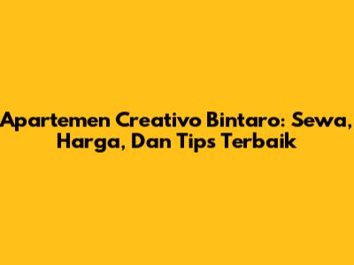Apartemen Creativo Bintaro: Sewa, Harga, Dan Tips Terbaik