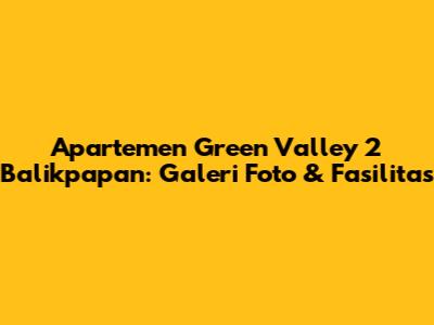 Apartemen Green Valley 2 Balikpapan: Galeri Foto & Fasilitas