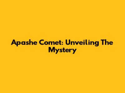 Apashe Comet: Unveiling The Mystery