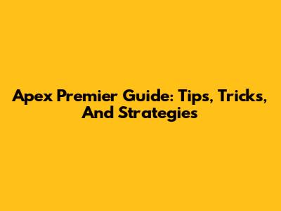 Apex Premier Guide: Tips, Tricks, And Strategies