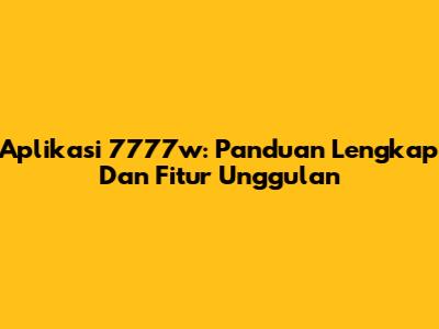 Aplikasi 7777w: Panduan Lengkap Dan Fitur Unggulan