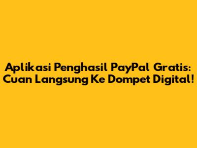 Aplikasi Penghasil PayPal Gratis: Cuan Langsung Ke Dompet Digital!