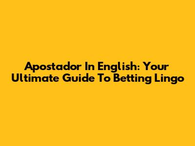 Apostador In English: Your Ultimate Guide To Betting Lingo