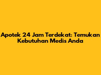 Apotek 24 Jam Terdekat: Temukan Kebutuhan Medis Anda