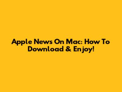 Apple News On Mac: How To Download & Enjoy!
