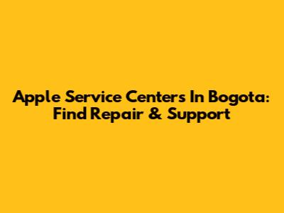 Apple Service Centers In Bogota: Find Repair & Support