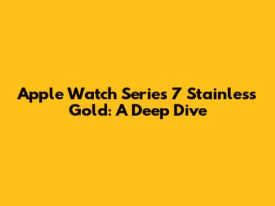 Apple Watch Series 7 Stainless Gold: A Deep Dive