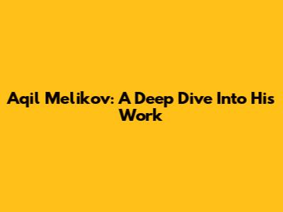 Aqil Melikov: A Deep Dive Into His Work