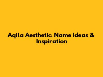 Aqila Aesthetic: Name Ideas & Inspiration