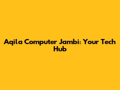 Aqila Computer Jambi: Your Tech Hub