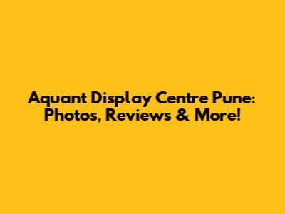 Aquant Display Centre Pune: Photos, Reviews & More!