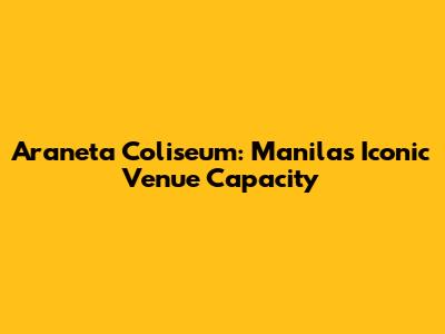 Araneta Coliseum: Manila's Iconic Venue Capacity