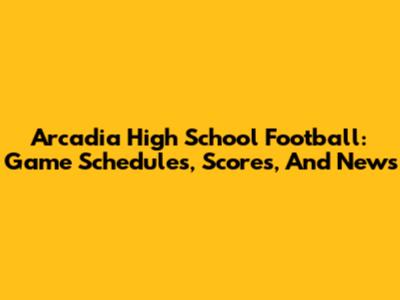 Arcadia High School Football: Game Schedules, Scores, And News