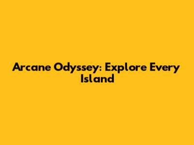 Arcane Odyssey: Explore Every Island