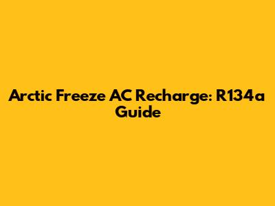 Arctic Freeze AC Recharge: R134a Guide