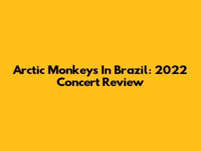 Arctic Monkeys In Brazil: 2022 Concert Review